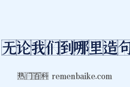 无论我们到哪里造句是什么意思的图片